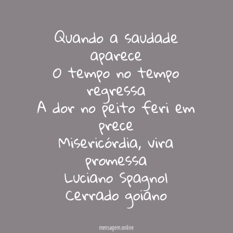 Quando a saudade aparece
O tempo no tempo regressa
A dor no peito feri em prece
Misericórdia, vira promessa