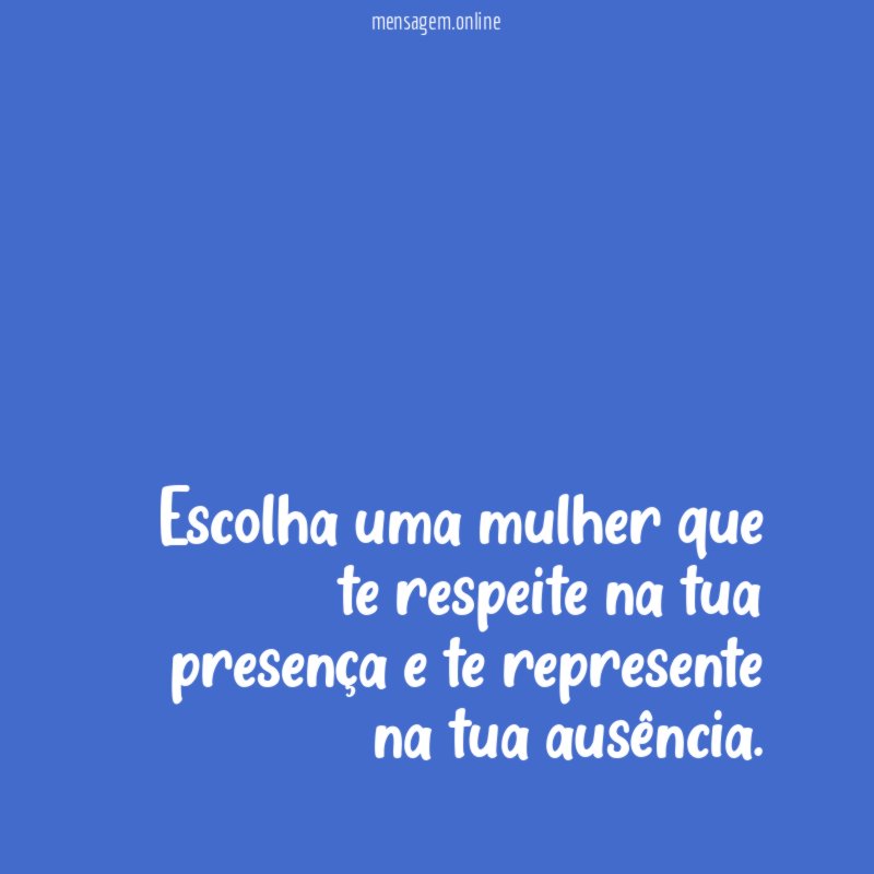Escolha uma mulher que te respeite na tua