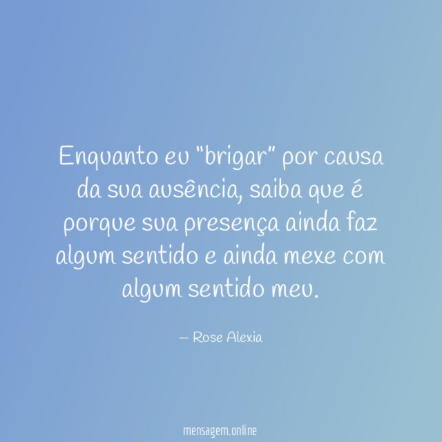 Enquanto eu “brigar” por causa da sua ausência