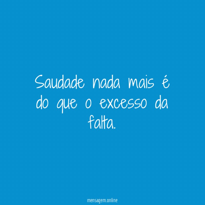Saudade nada mais é do que o excesso da falta