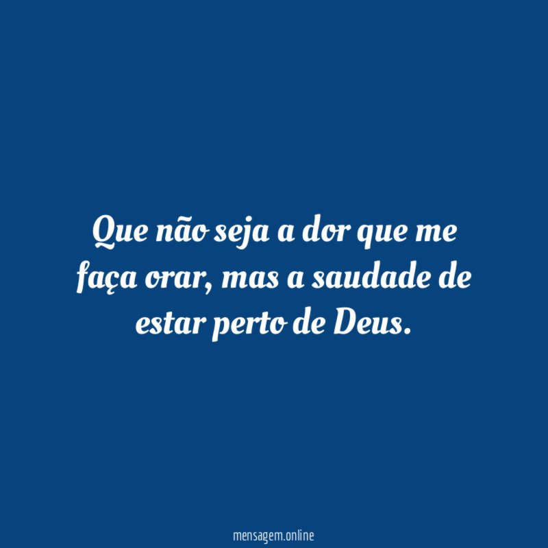 Que não seja a dor que me faça orar