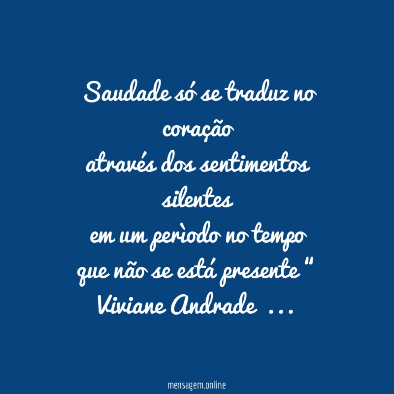 “ Saudade só se traduz no coração
através dos sentimentos silentes
em um perìodo no tempo
que não se está presente “