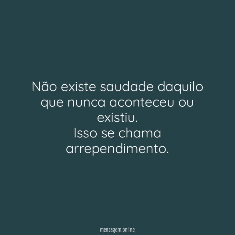 Não existe saudade daquilo que nunca aconteceu ou existiu