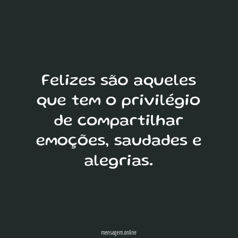 Felizes são aqueles que tem o privilégio de