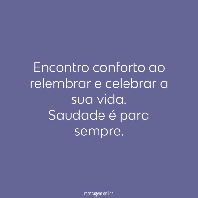 Encontro conforto ao relembrar e celebrar a sua vida