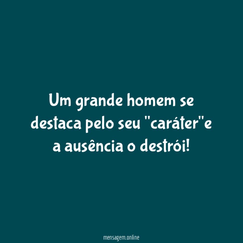Um grande homem se destaca pelo seu "caráter"e