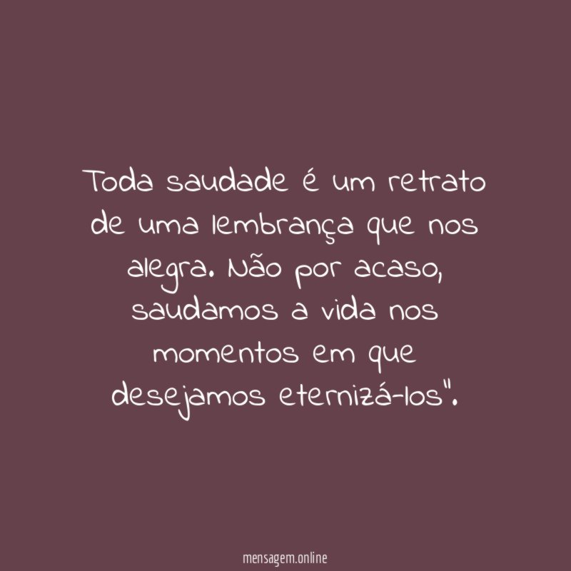 Toda saudade é um retrato de uma lembrança que nos alegra