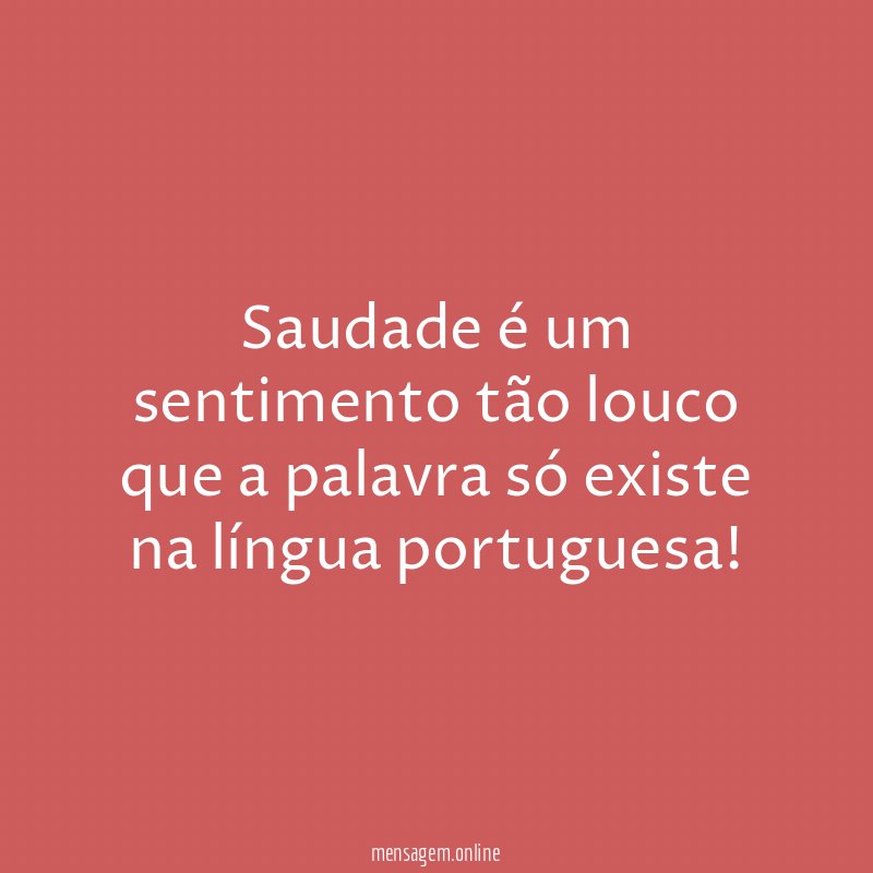 Saudade é um sentimento tão louco que a