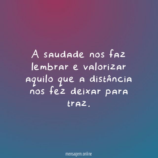 A saudade nos faz lembrar e valorizar aquilo