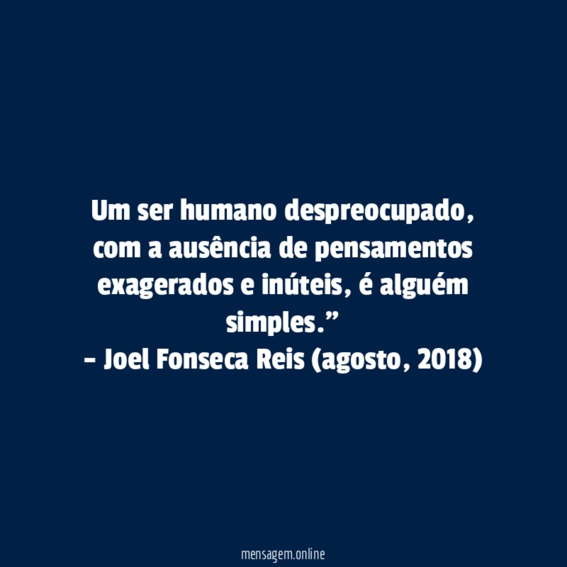 "Um ser humano despreocupado, com a ausência de pensamentos exagerados e inúteis, é alguém simples."