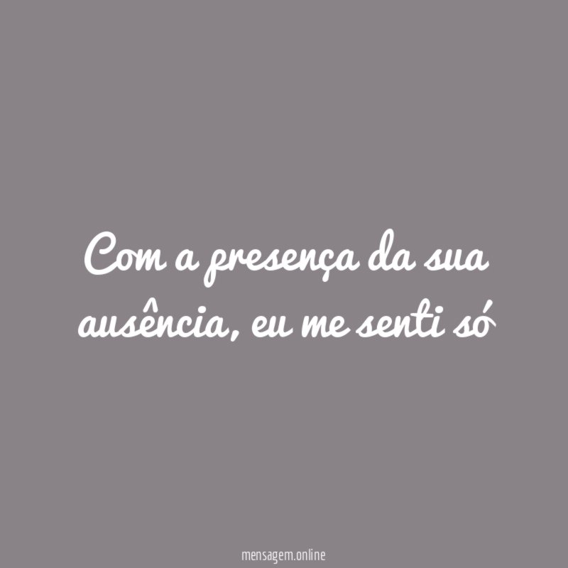 Com a presença da sua ausência