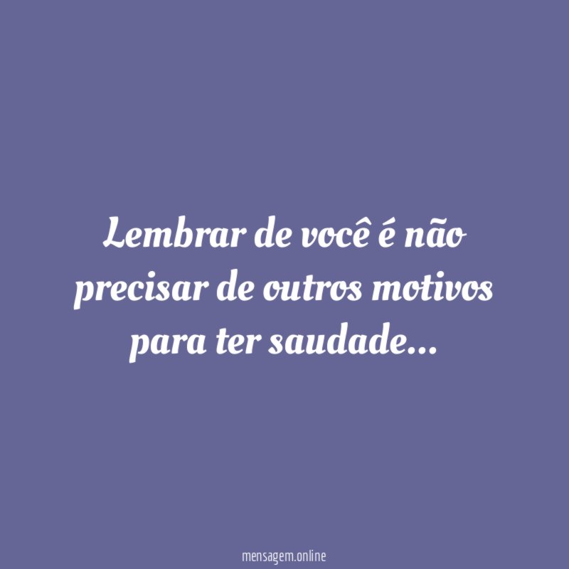 Lembrar de você é não precisar de outros motivos para ter saudade