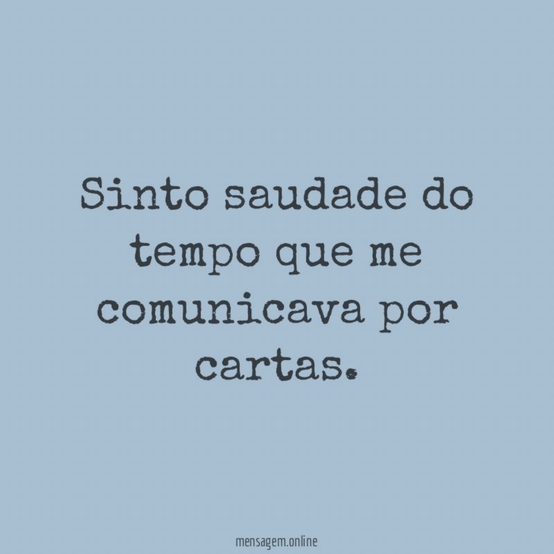 Sinto saudade do tempo que me comunicava por cartas