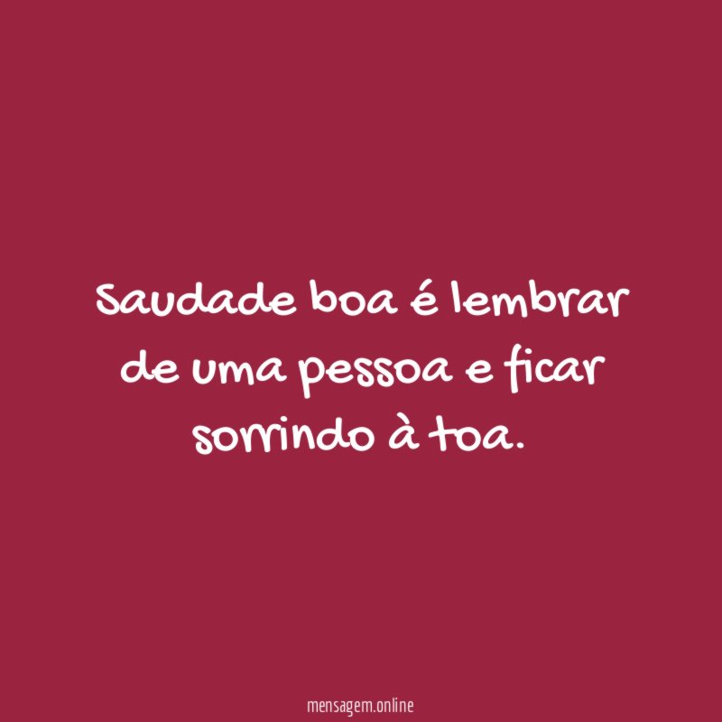 Saudade boa é lembrar de uma pessoa e ficar sorrindo à toa