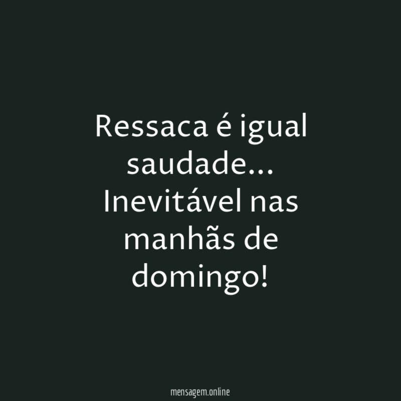 Ressaca é igual saudade