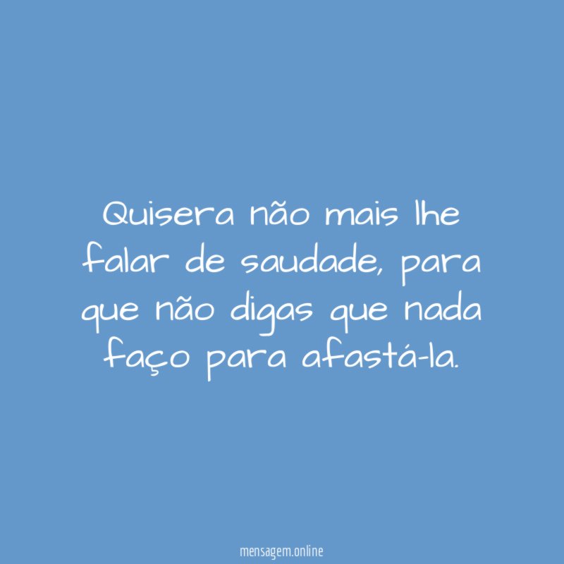 Quisera não mais lhe falar de saudade