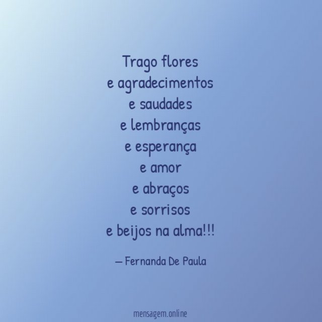 trago flores e agradecimentos e saudades e lembranças e esperança e amor e abraços