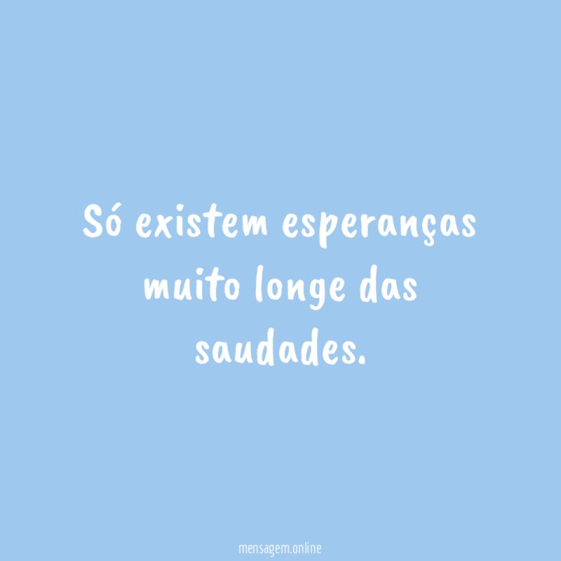 Só existem esperanças muito longe das saudades