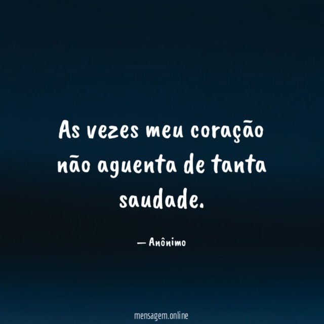 As vezes meu coração não aguenta de tanta saudade