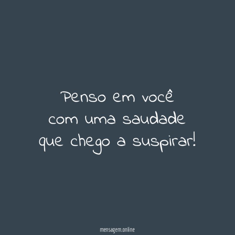 Penso em você com uma saudade que chego a suspirar
