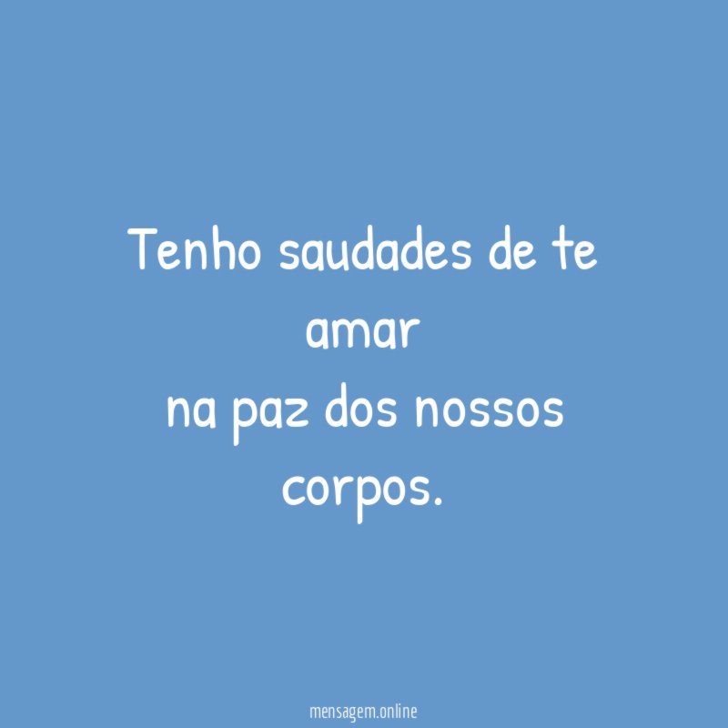 Tenho saudades de te amar na paz dos nossos corpos