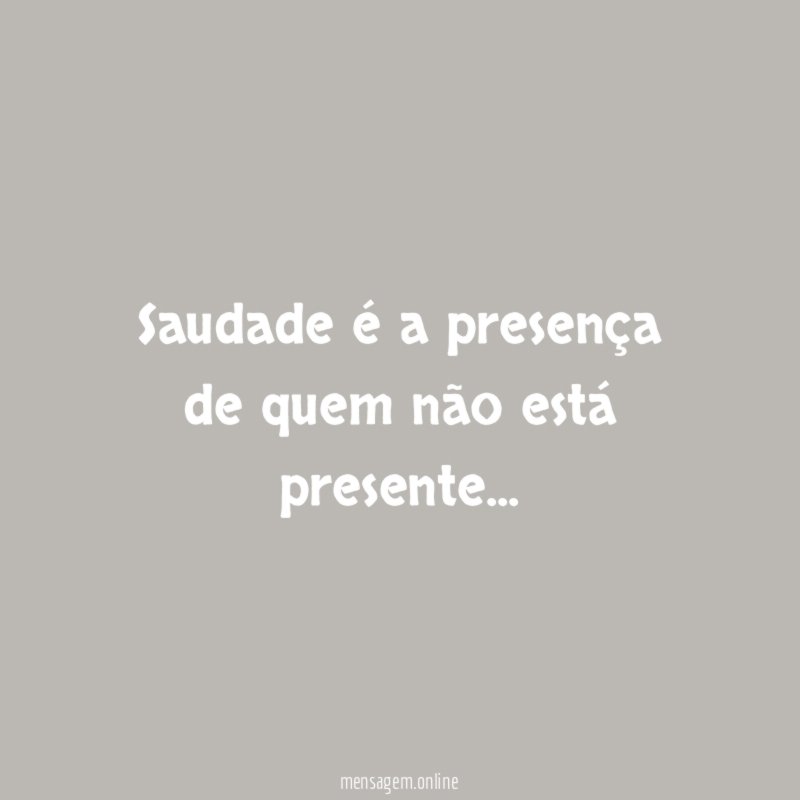 Saudade é a presença de quem não está presente