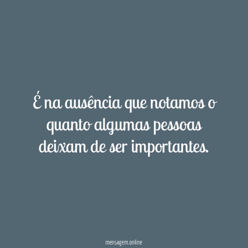É na ausência que notamos o quanto algumas