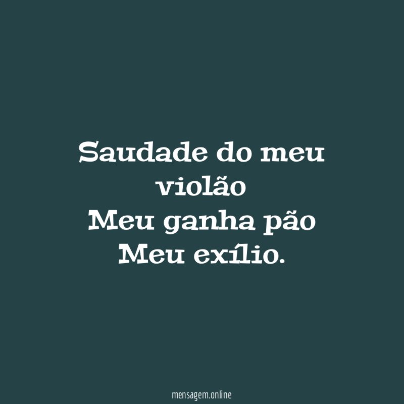 Saudade do meu violão Meu ganha pão Meu exílio