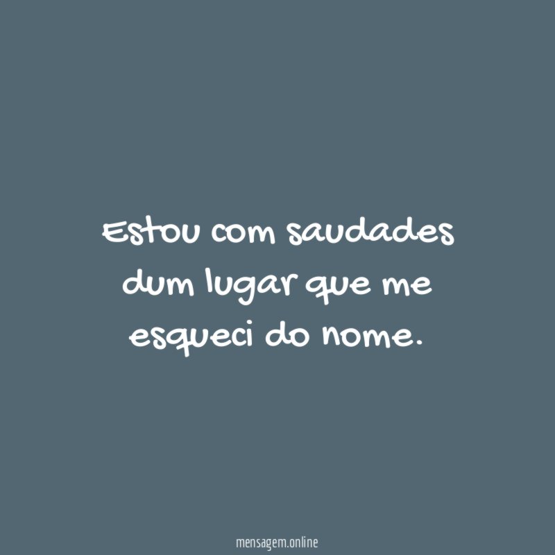 Estou com saudades dum lugar que me esqueci do nome