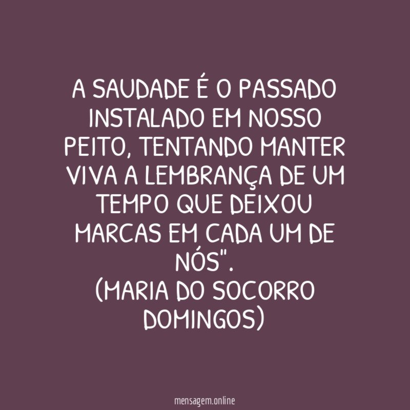 A saudade é o passado instalado em nosso peito
