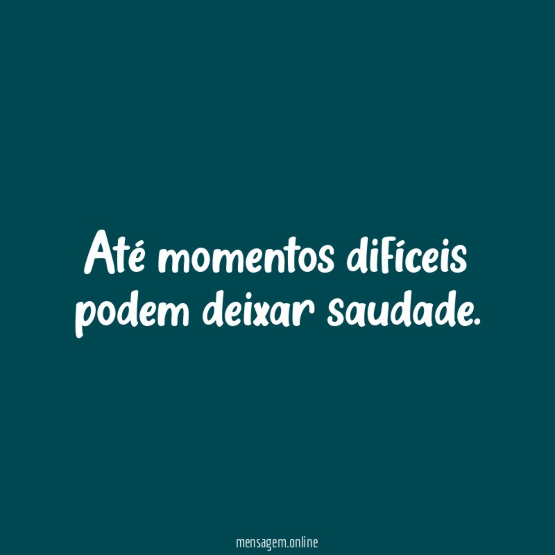 Até momentos difíceis podem deixar saudade