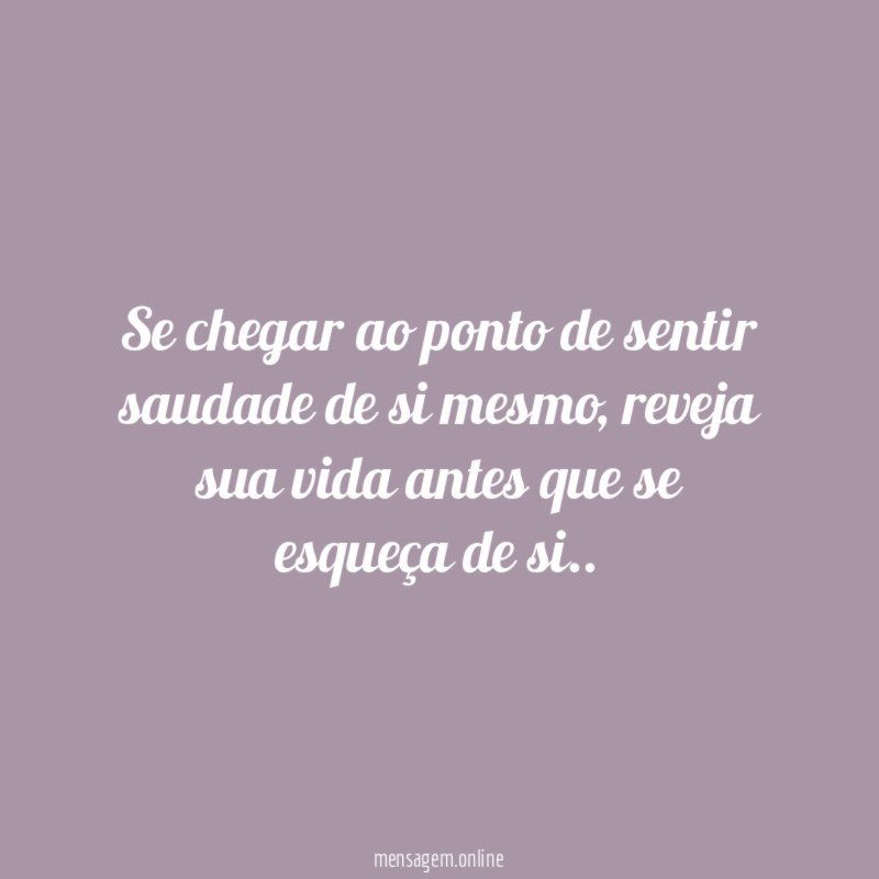 Se chegar ao ponto de sentir saudade de si mesmo
