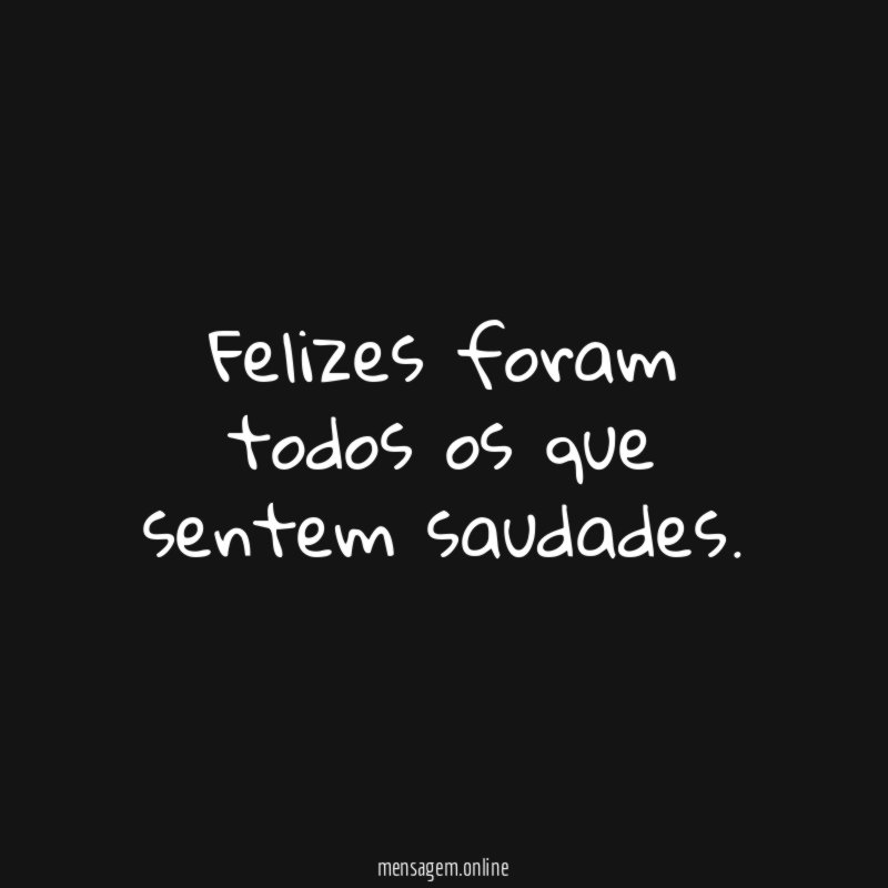 Felizes foram todos os que sentem saudades