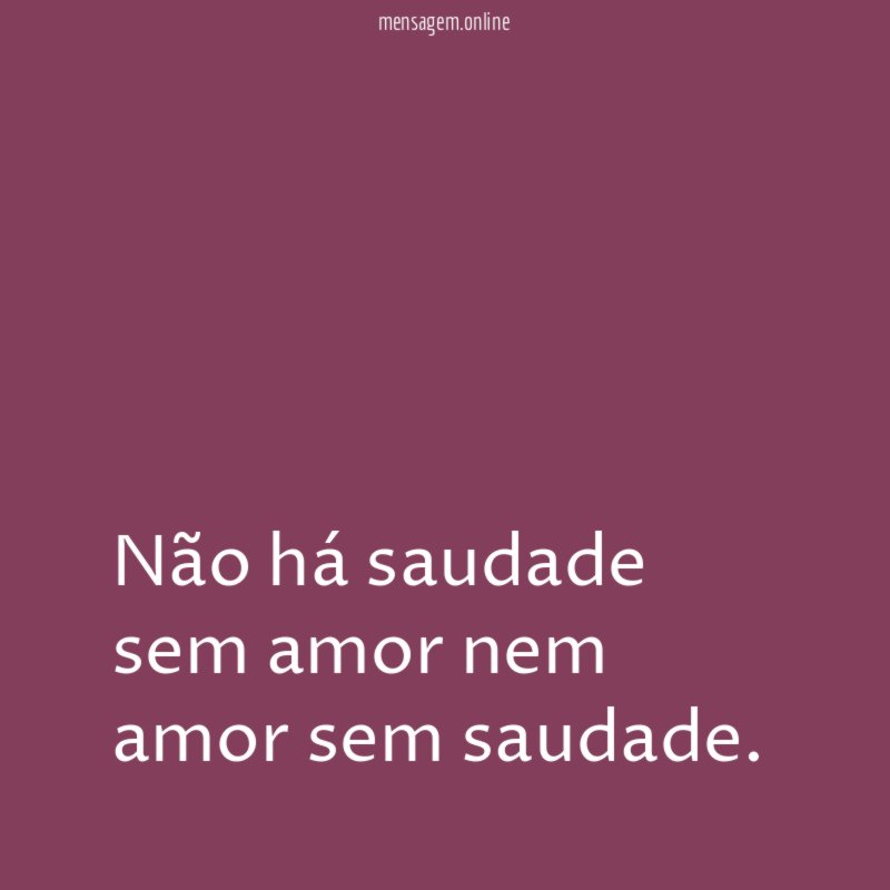 Não há saudade sem amor nem amor sem saudade
