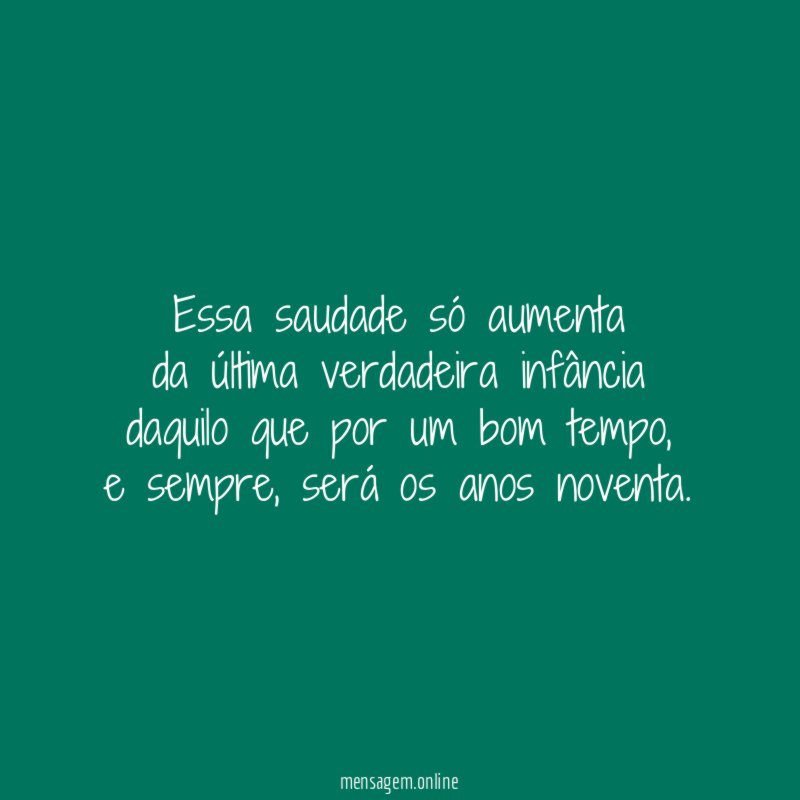 Essa saudade só aumenta da última verdadeira infância daquilo que