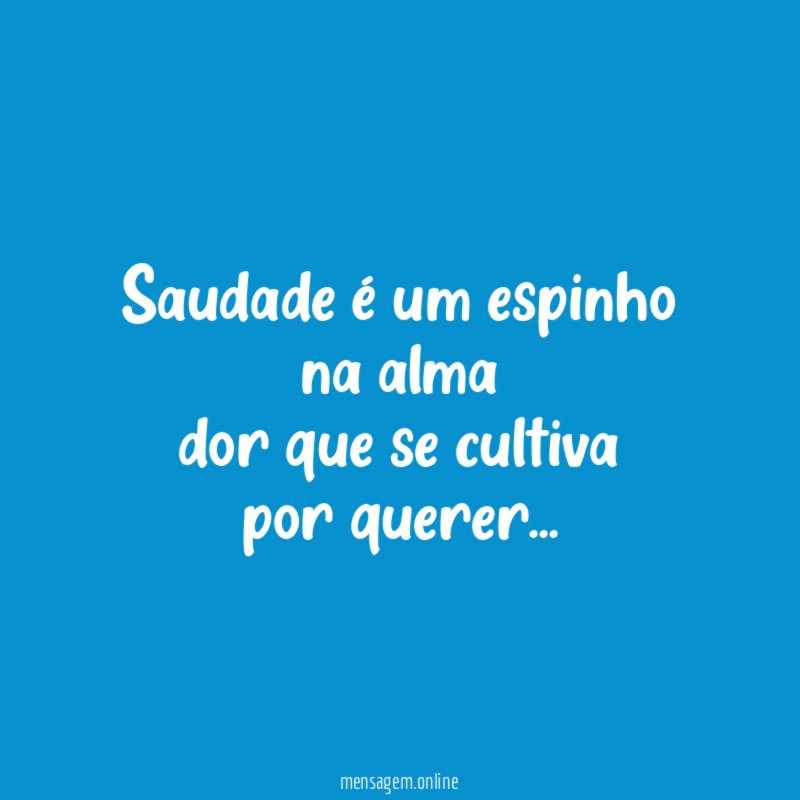 Saudade é um espinho na alma dor que se cultiva por querer