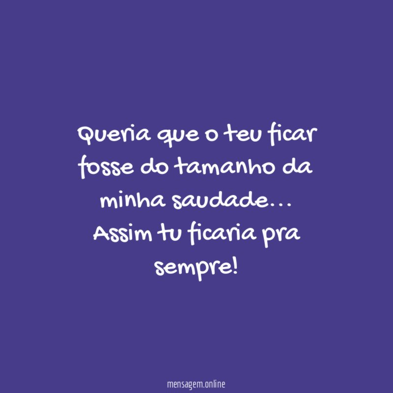 Queria que o teu ficar fosse do tamanho da minha saudade