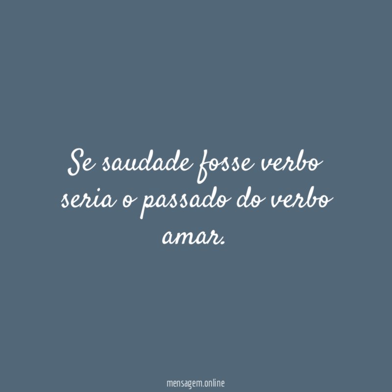 Se saudade fosse verbo seria o passado do verbo amar
