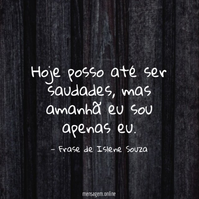 Hoje posso até ser saudades