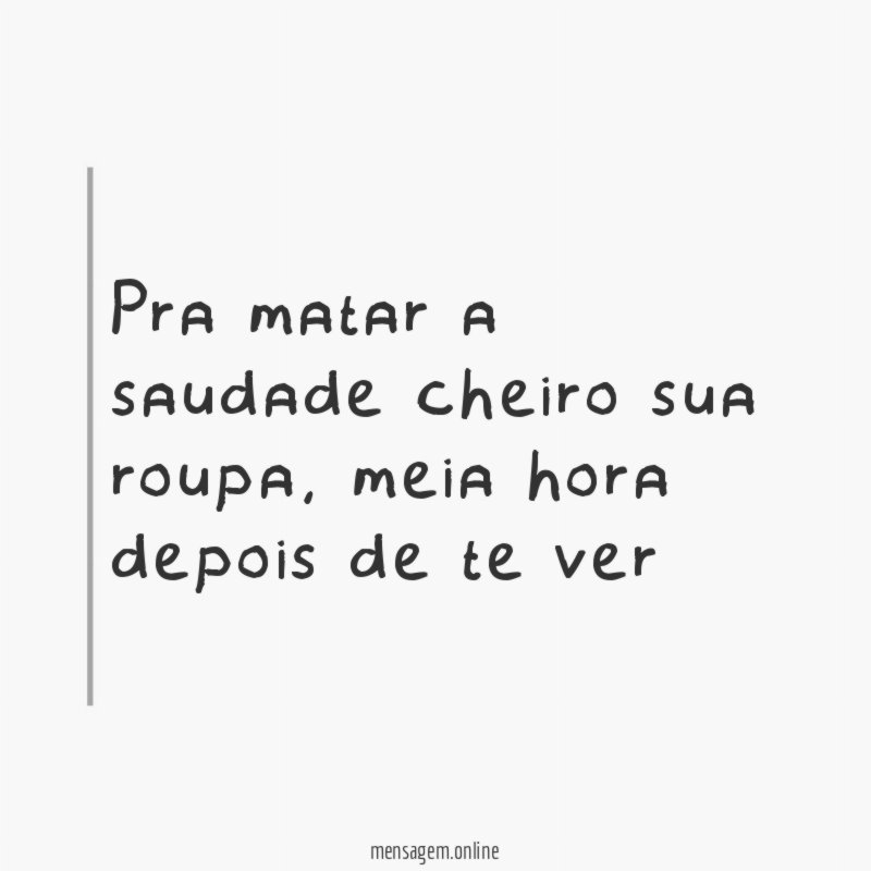 Pra matar a saudade cheiro sua roupa