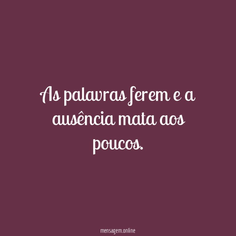 As palavras ferem e a ausência mata aos poucos