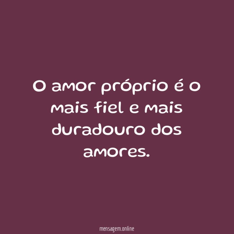 O amor próprio é o mais fiel e mais duradouro dos amores