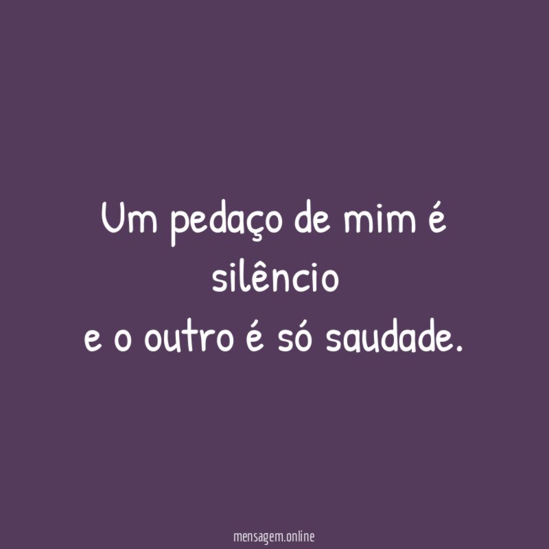 Um pedaço de mim é silêncio e o outro é só saudade