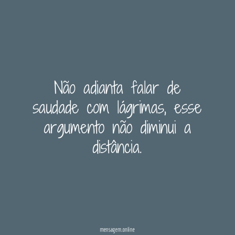 Não adianta falar de saudade com lágrimas