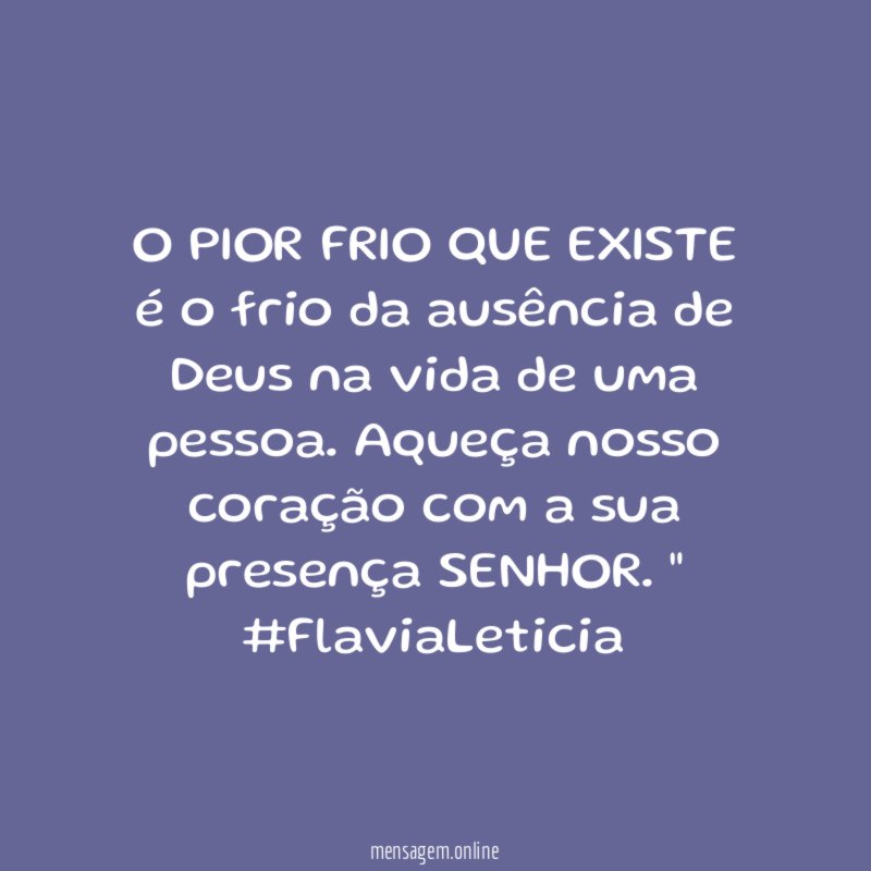"O PIOR FRIO QUE EXISTE é o frio da ausência de Deus na vida de uma pessoa. Aqueça nosso coração com a sua presença SENHOR. "