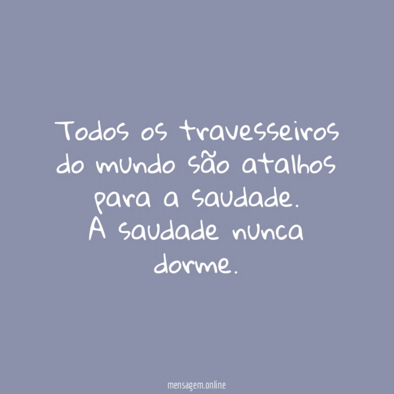 Todos os travesseiros do mundo são atalhos para a saudade