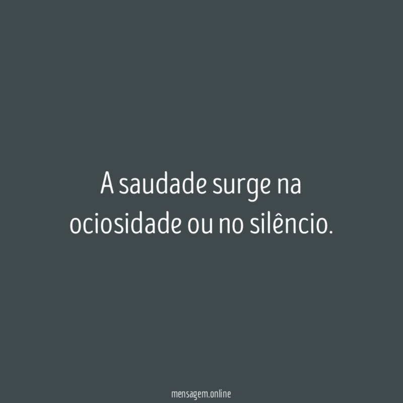 A saudade surge na ociosidade ou no silêncio