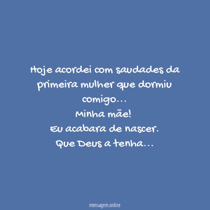 Hoje acordei com saudades da primeira mulher que dormiu comigo…
Minha mãe!