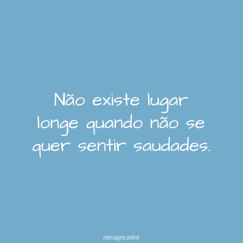 Não existe lugar longe quando não se quer sentir saudades