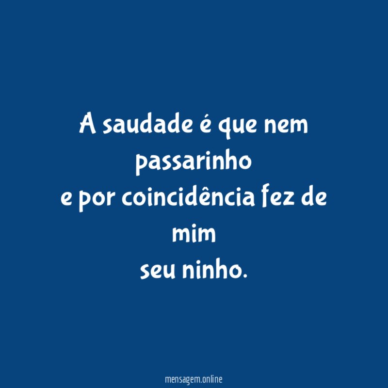 A saudade é que nem passarinho e por coincidência